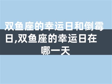 双鱼座的幸运日和倒霉日,双鱼座的幸运日在哪一天