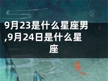 9月23是什么星座男,9月24日是什么星座