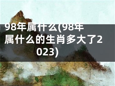 98年属什么(98年属什么的生肖多大了2023)