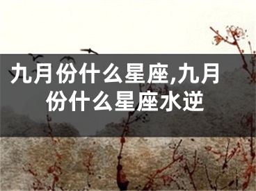 九月份什么星座,九月份什么星座水逆