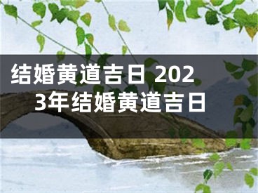 结婚黄道吉日 2023年结婚黄道吉日
