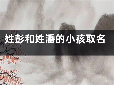 姓彭和姓潘的小孩取名