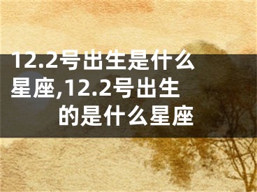 12.2号出生是什么星座,12.2号出生的是什么星座