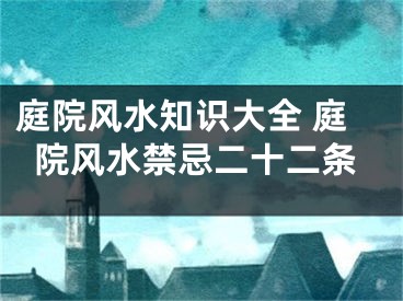 庭院风水知识大全 庭院风水禁忌二十二条