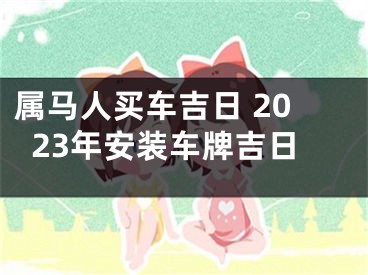 属马人买车吉日 2023年安装车牌吉日