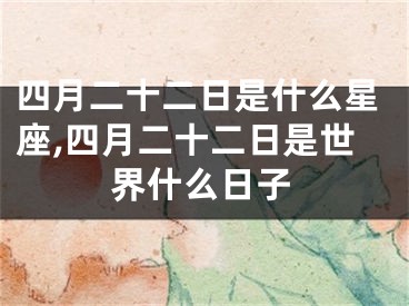 四月二十二日是什么星座,四月二十二日是世界什么日子