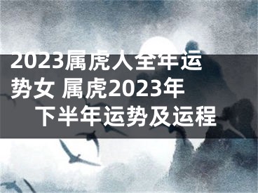 2023属虎人全年运势女 属虎2023年下半年运势及运程