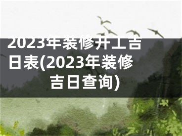 2023年装修开工吉日表(2023年装修吉日查询)