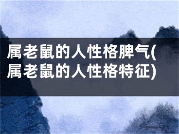 属老鼠的人性格脾气(属老鼠的人性格特征)