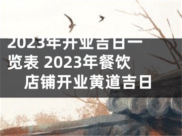 2023年开业吉日一览表 2023年餐饮店铺开业黄道吉日