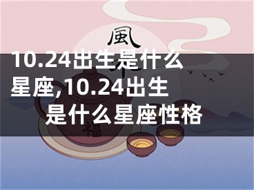 10.24出生是什么星座,10.24出生是什么星座性格