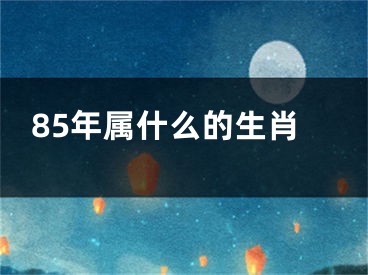 85年属什么的生肖