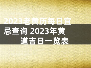2023老黄历每日宜忌查询 2023年黄道吉日一览表