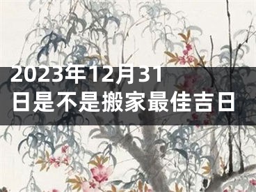 2023年12月31日是不是搬家最佳吉日