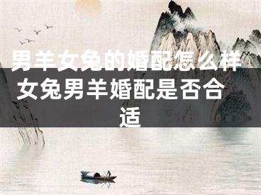 男羊女兔的婚配怎么样 女兔男羊婚配是否合适