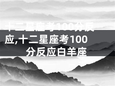 十二星座考100分反应,十二星座考100分反应白羊座