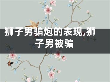 狮子男骗炮的表现,狮子男被骗