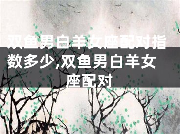 双鱼男白羊女座配对指数多少,双鱼男白羊女座配对