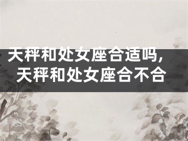 天秤和处女座合适吗,天秤和处女座合不合
