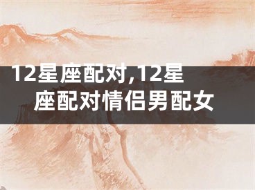 12星座配对,12星座配对情侣男配女