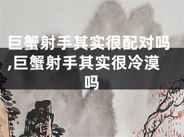 巨蟹射手其实很配对吗,巨蟹射手其实很冷漠吗
