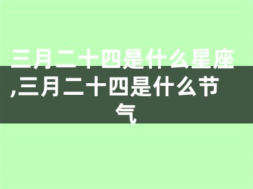 三月二十四是什么星座,三月二十四是什么节气