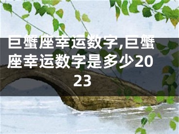 巨蟹座幸运数字,巨蟹座幸运数字是多少2023