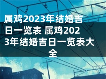 属鸡2023年结婚吉日一览表 属鸡2023年结婚吉日一览表大全