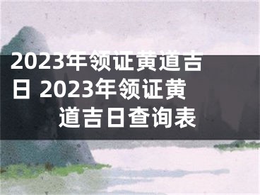 2023年领证黄道吉日 2023年领证黄道吉日查询表