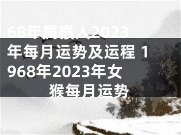 68年属猴人2023年每月运势及运程 1968年2023年女猴每月运势