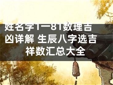 姓名学1一81数理吉凶详解 生辰八字选吉祥数汇总大全