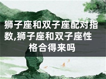 狮子座和双子座配对指数,狮子座和双子座性格合得来吗