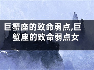 巨蟹座的致命弱点,巨蟹座的致命弱点女