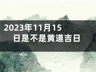 2023年11月15日是不是黄道吉日
