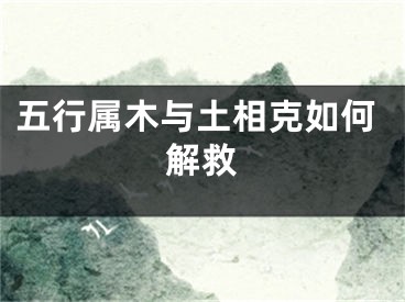 五行属木与土相克如何解救