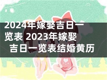 2024年嫁娶吉日一览表 2023年嫁娶吉日一览表结婚黄历