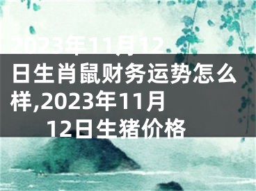 2023年11月12日生肖鼠财务运势怎么样,2023年11月12日生猪价格