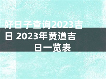 好日子查询2023吉日 2023年黄道吉日一览表