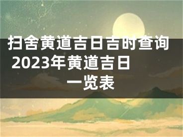 扫舍黄道吉日吉时查询 2023年黄道吉日一览表