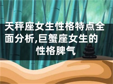 天秤座女生性格特点全面分析,巨蟹座女生的性格脾气