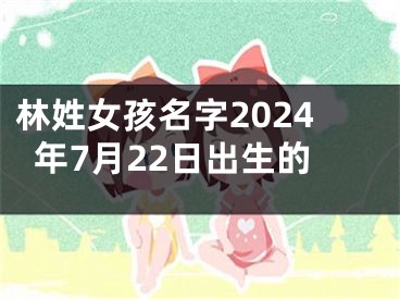 林姓女孩名字2024年7月22日出生的
