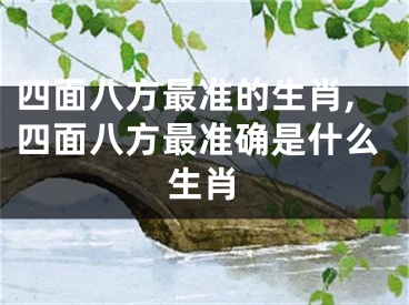 四面八方最准的生肖,四面八方最准确是什么生肖