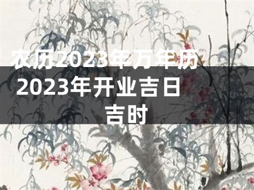 农历2023年万年历 2023年开业吉日吉时