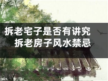 拆老宅子是否有讲究 拆老房子风水禁忌