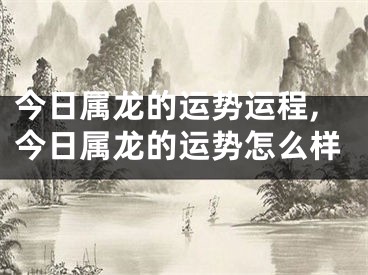 今日属龙的运势运程,今日属龙的运势怎么样