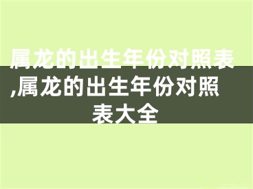 属龙的出生年份对照表,属龙的出生年份对照表大全