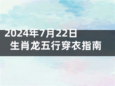 2024年7月22日生肖龙五行穿衣指南