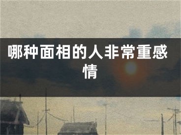 哪种面相的人非常重感情