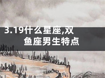 3.19什么星座,双鱼座男生特点
