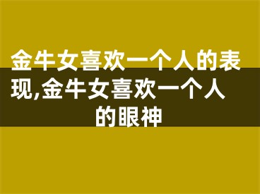 金牛女喜欢一个人的表现,金牛女喜欢一个人的眼神